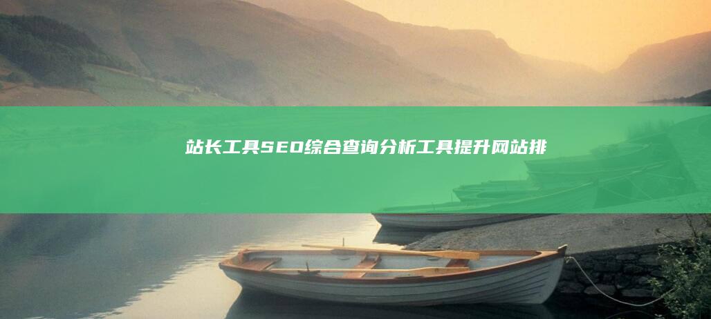 站长工具SEO综合查询分析工具：提升网站排名与优化必备